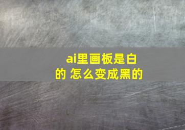 ai里画板是白的 怎么变成黑的